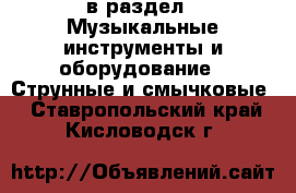  в раздел : Музыкальные инструменты и оборудование » Струнные и смычковые . Ставропольский край,Кисловодск г.